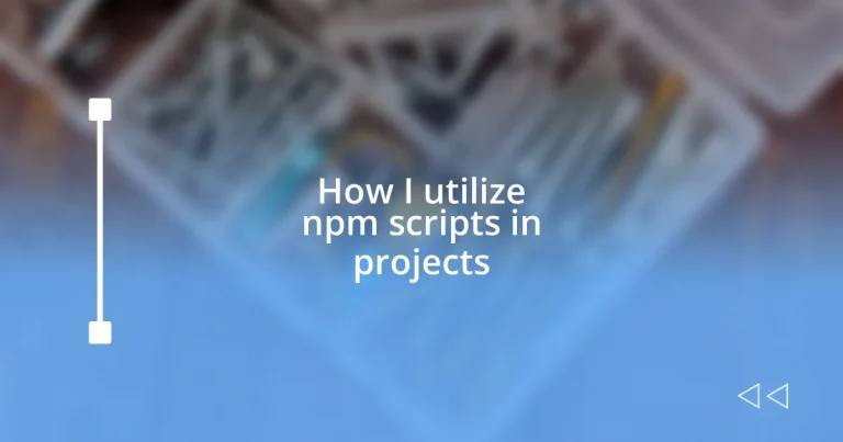 How I utilize npm scripts in projects